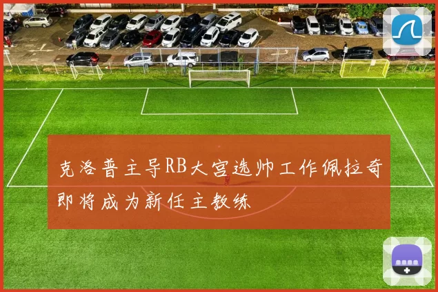 克洛普主导RB大宫选帅工作佩拉奇即将成为新任主教练