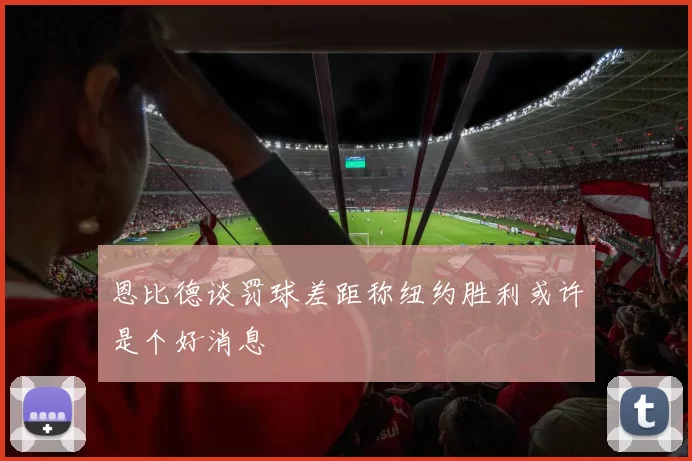恩比德谈罚球差距称纽约胜利或许是个好消息