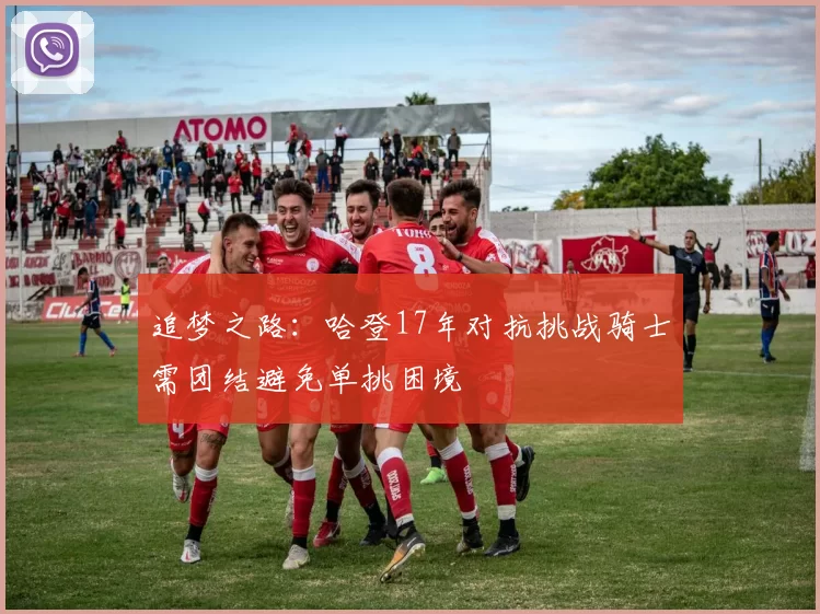 追梦之路：哈登17年对抗挑战骑士需团结避免单挑困境