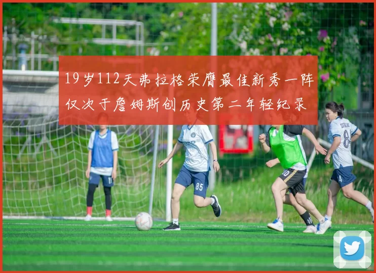 19岁112天弗拉格荣膺最佳新秀一阵仅次于詹姆斯创历史第二年轻纪录