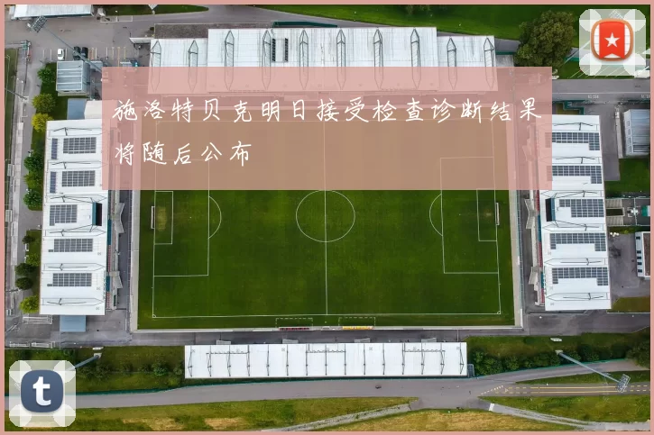 施洛特贝克明日接受检查诊断结果将随后公布