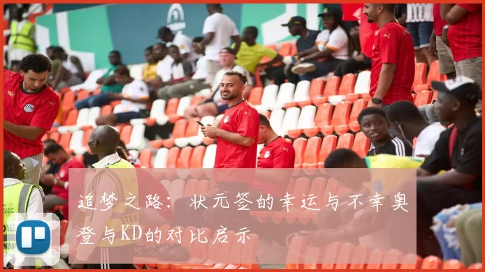 追梦之路：状元签的幸运与不幸奥登与KD的对比启示