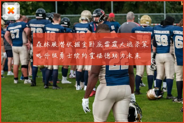 森林狼潜伏掘金卧底雷霆大逃杀策略升级勇士续约霍福德助力未来