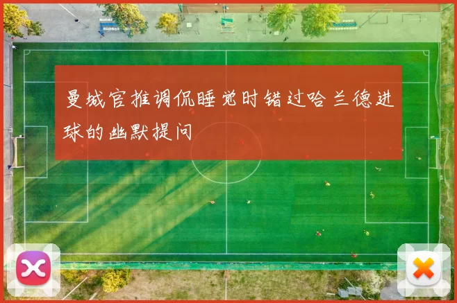 曼城官推调侃睡觉时错过哈兰德进球的幽默提问