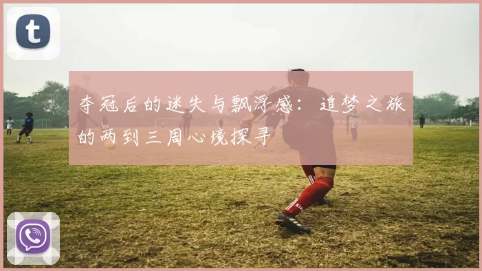 夺冠后的迷失与飘浮感：追梦之旅的两到三周心境探寻